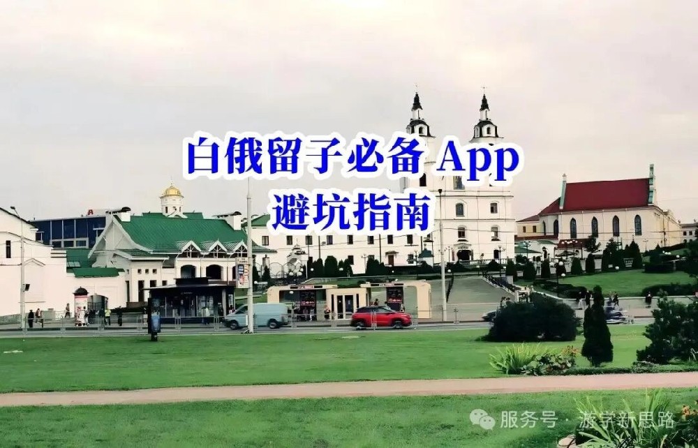 白俄罗斯留学生必看！新手“保姆级”必备App清单，丝滑入境不迷茫